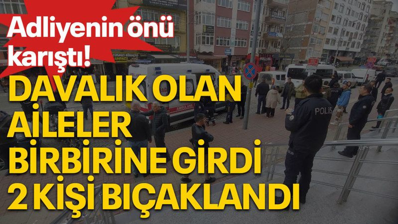 Adliye önü karıştı! Davalık olan aileler birbirlerine girdi, 2 kişi bıçaklandı