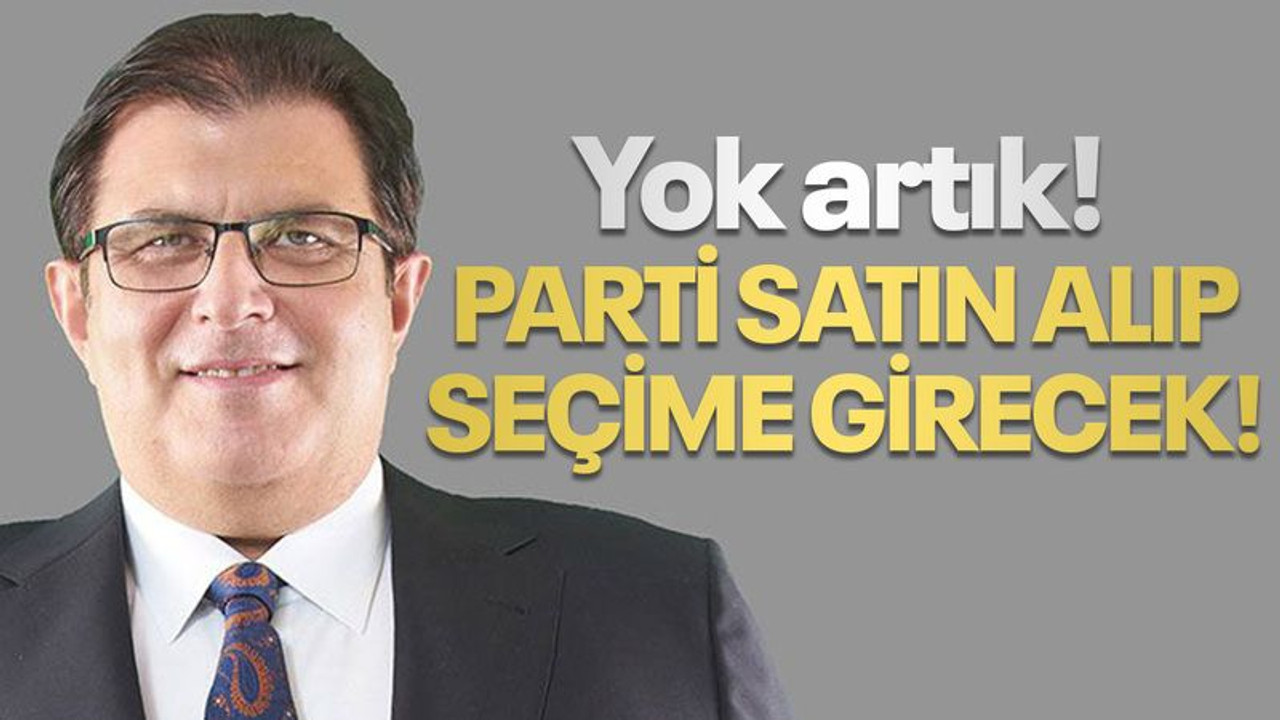 Yok artık! Parti satın alıp seçime girecek!