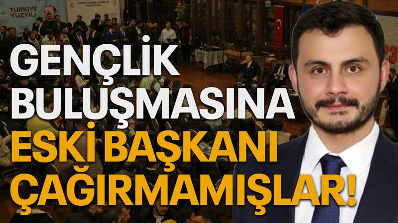 Gençlik buluşmasına eski başkanı çağırmamışlar!