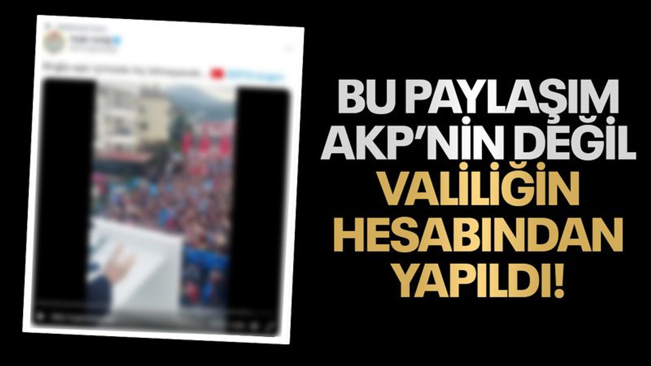 Bu paylaşım AKP’nin değil, bir Valiliğin hesabından yapıldı!