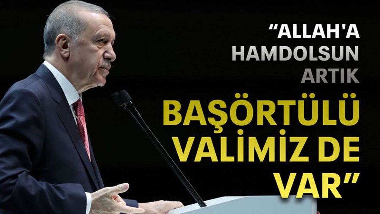 “Allah'a hamdolsun artık başörtülü valimiz de var”