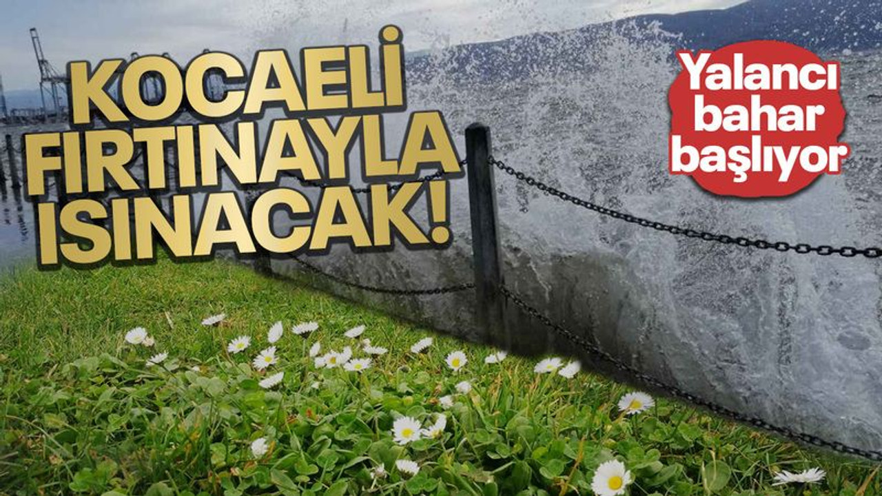 Yalancı bahar başlıyor... Kocaeli fırtınayla ısınacak!