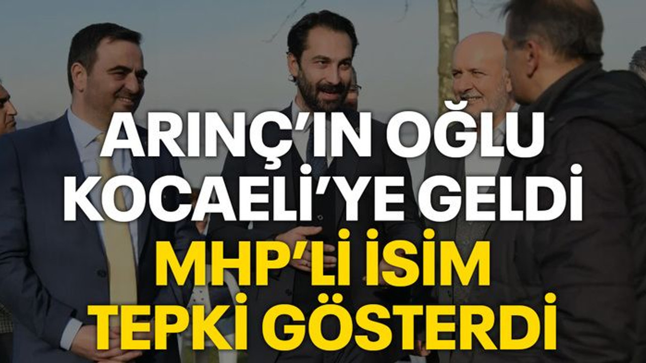 Arınç’ın oğlu Kocaeli’ye geldi MHP’li isim tepki gösterdi