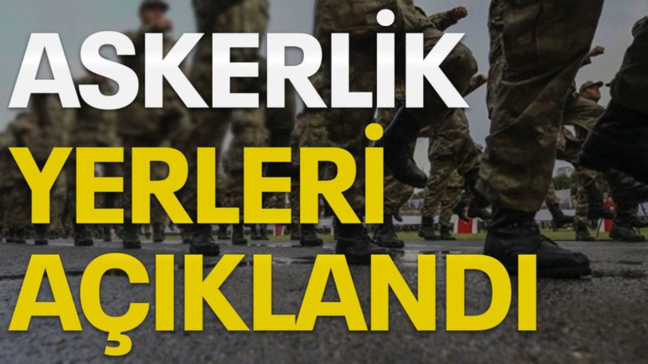 Askerlik yerleri açıklandı