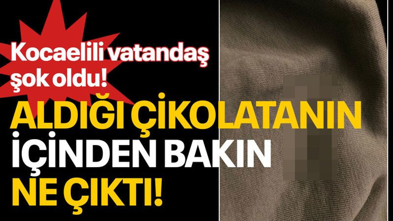 Kocaelili vatandaş şok oldu! Aldığı çikolatanın içinden bakın ne çıktı!