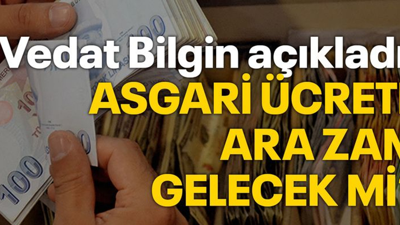 Vedat Bilgin açıkladı: Asgari ücrete ara zam gelecek mi?