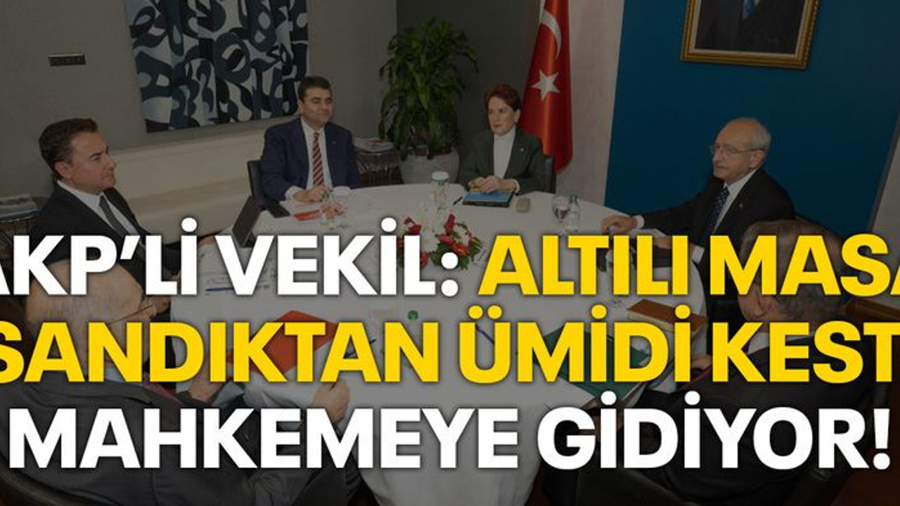 AKP'li vekil: Altılı Masa sandıktan ümidi kesti, mahkemeye gidiyor!