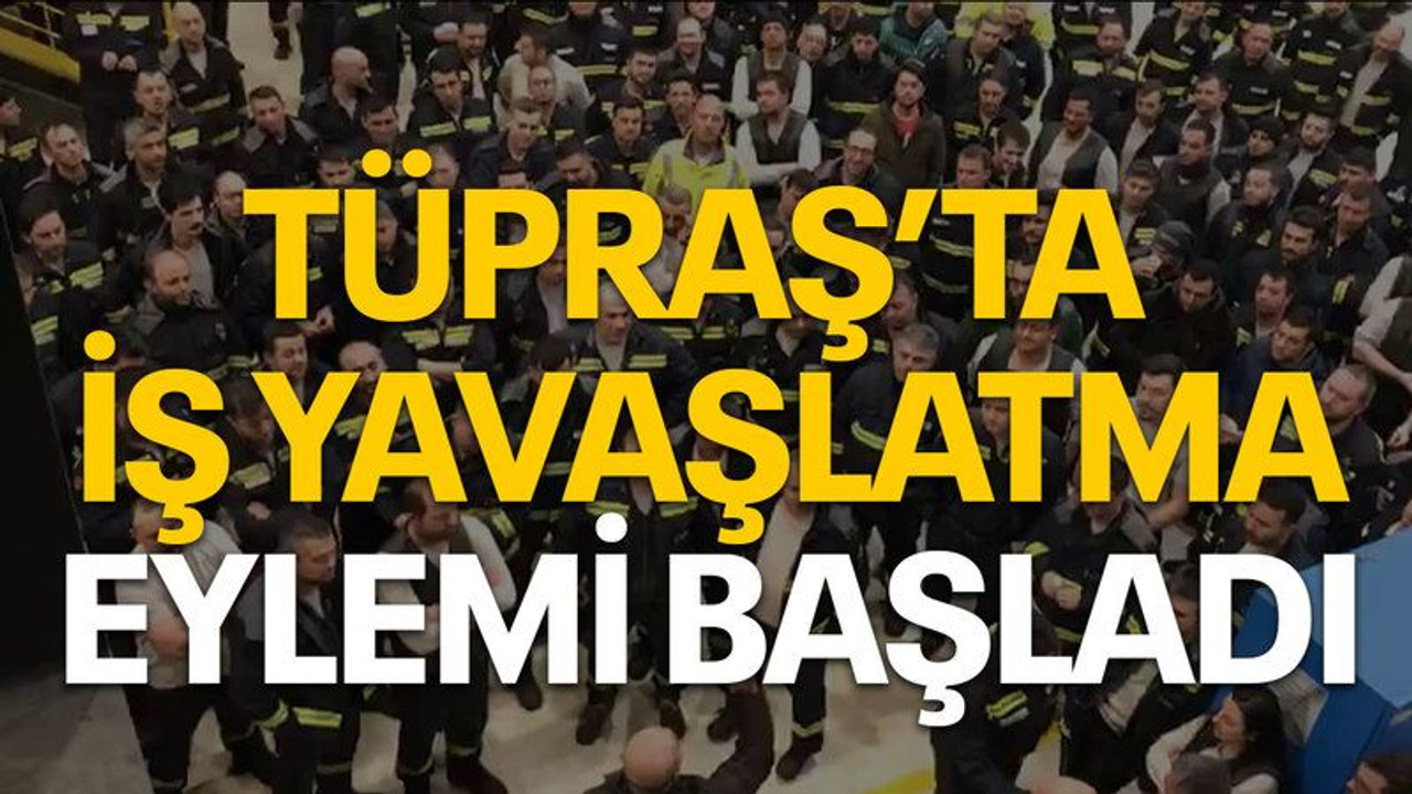 TÜPRAŞ’ta iş yavaşlatma eylemi başladı