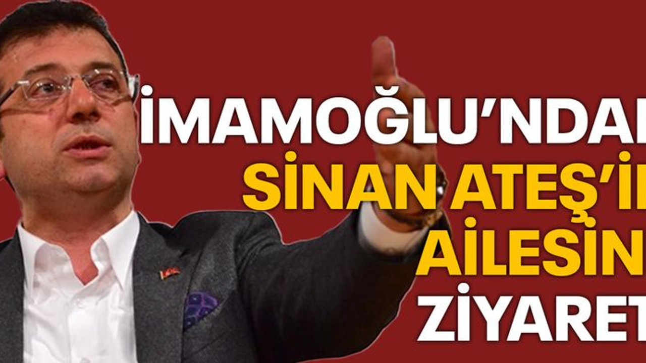 Ekrem İmamoğlu' dan Sinan Ateş'in ailesine ziyaret