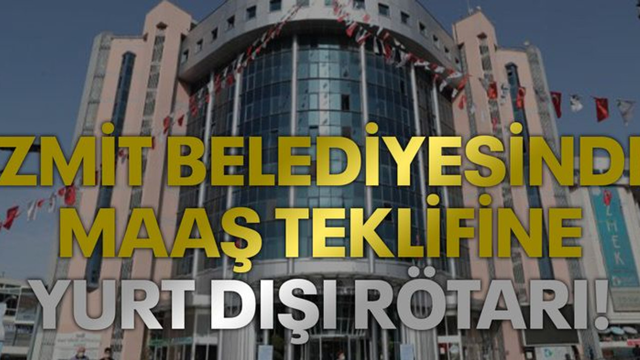 İzmit Belediyesinde maaş teklifine yurt dışı rötarı!