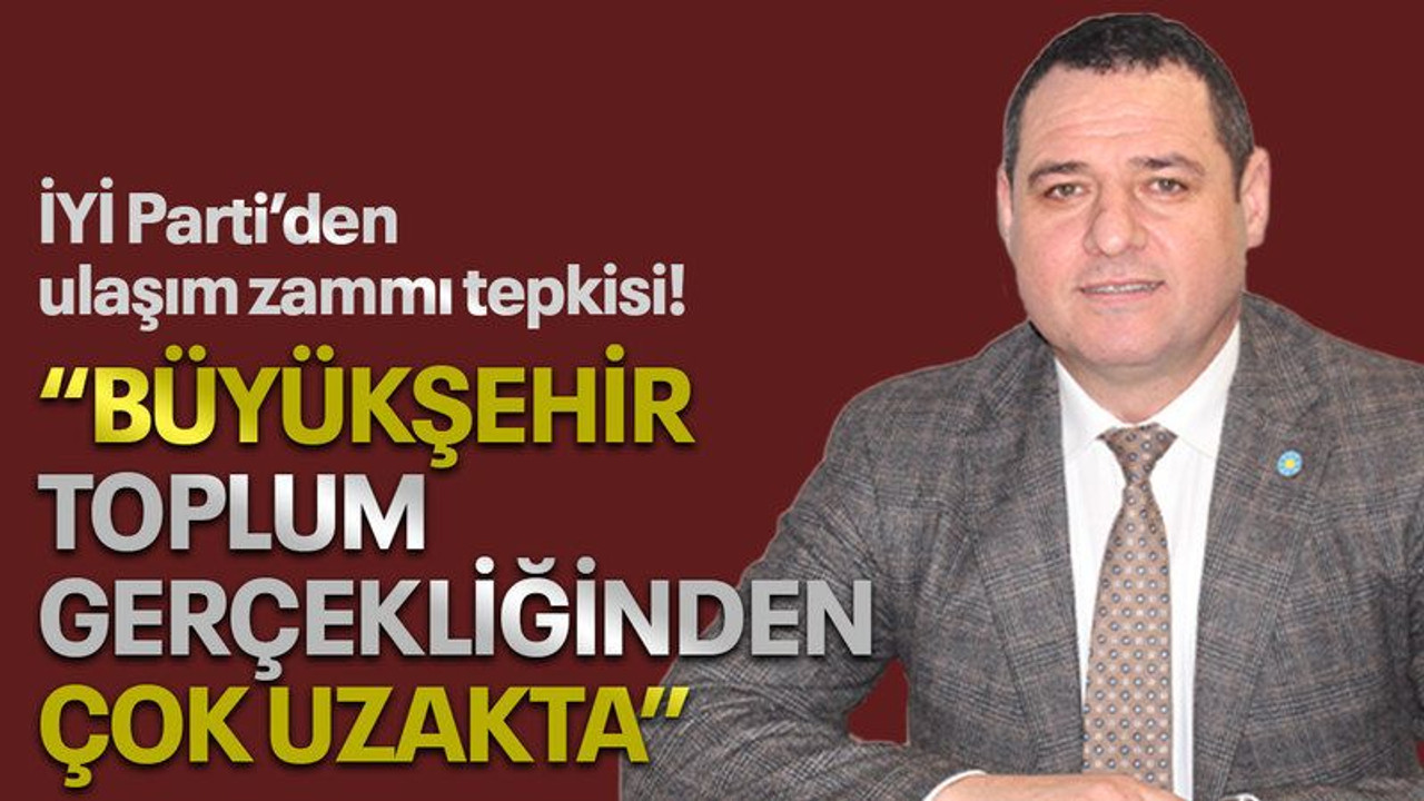 İYİ Parti'den ulaşım zammı tepkisi: “Büyükşehir, toplum gerçekliğinden çok uzakta!”