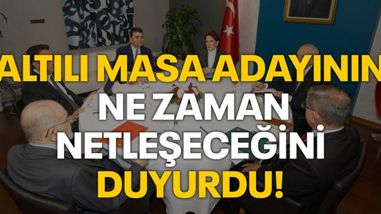 Altılı masa adayının ne zaman netleşeceğini duyurdu!