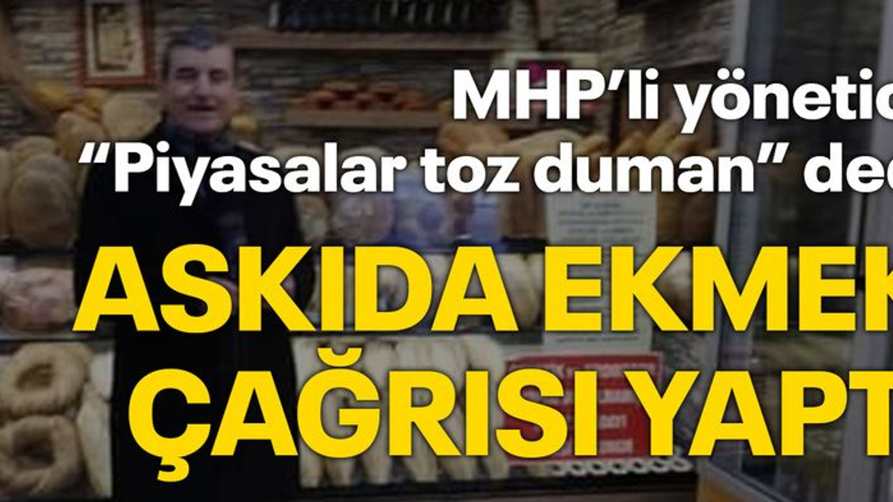 MHP’li yönetici “Piyasalar toz duman” dedi Askıda ekmek çağrısı yaptı