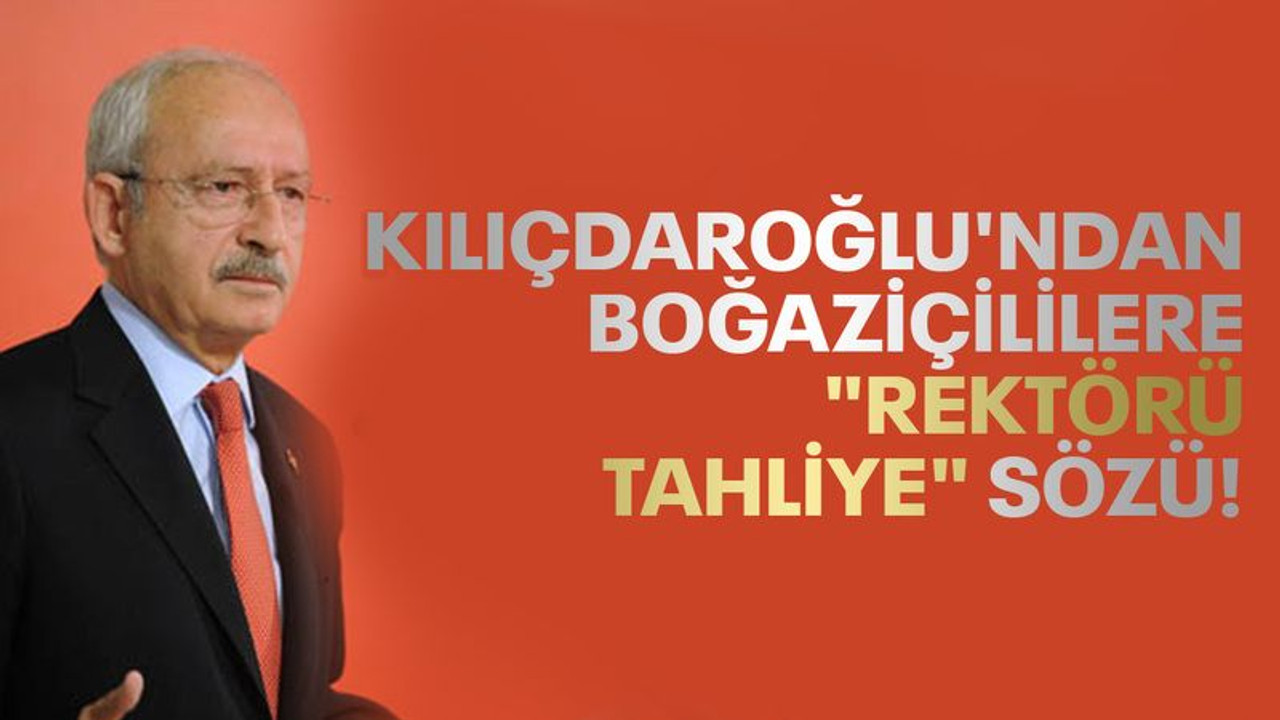 Kılıçdaroğlu'ndan Boğaziçililere "Rektörü tahliye" sözü!