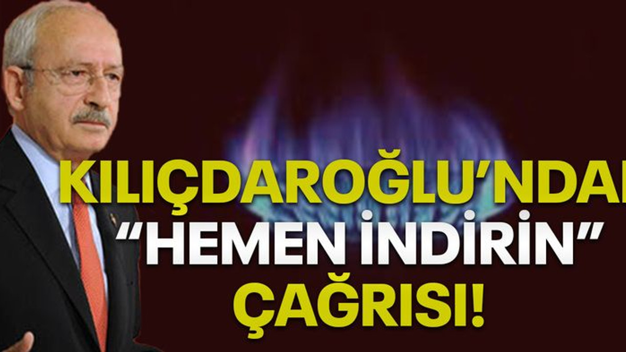 Kılıçdaroğlu'ndan "hemen indirin" çağrısı