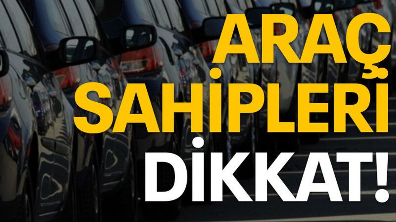 Araç sahipleri dikkat!