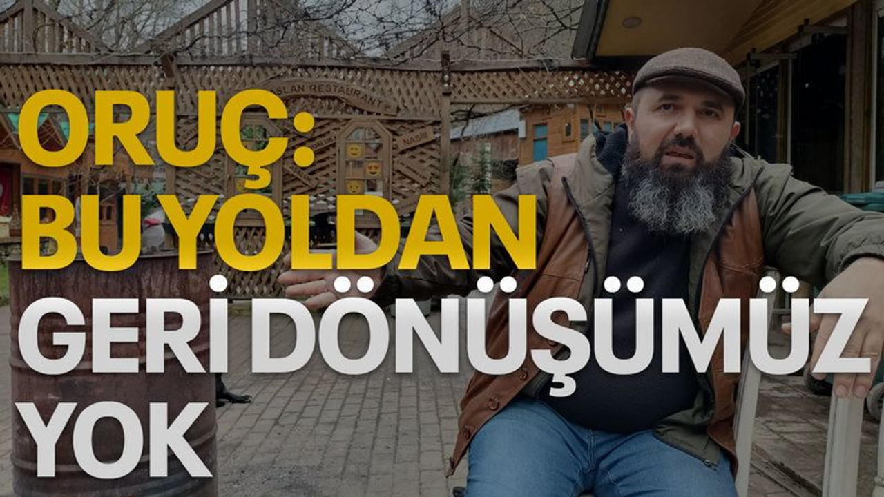 Oruç: Bu yoldan geri dönüşümüz yok