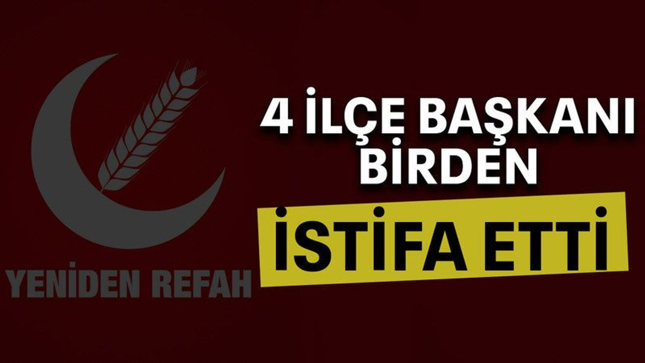 4 İlçe başkanı birden istifa etti