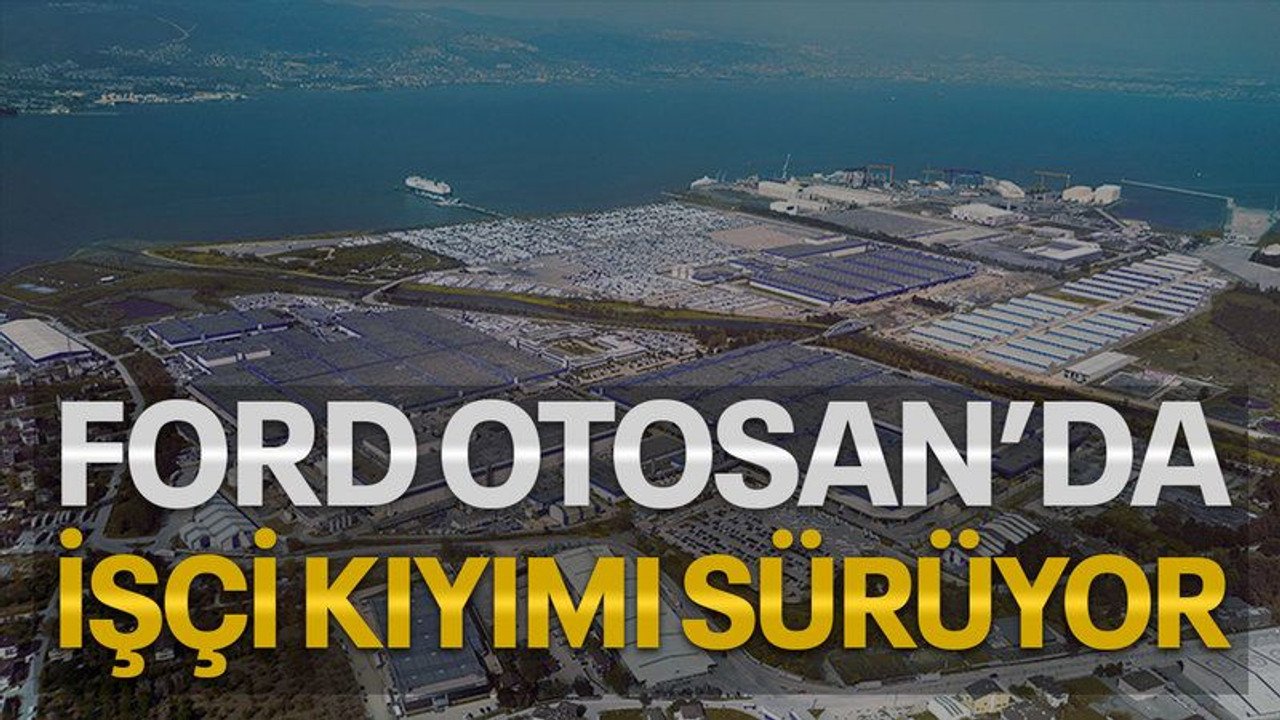 Ford Otosan’da işçi kıyımı sürüyor