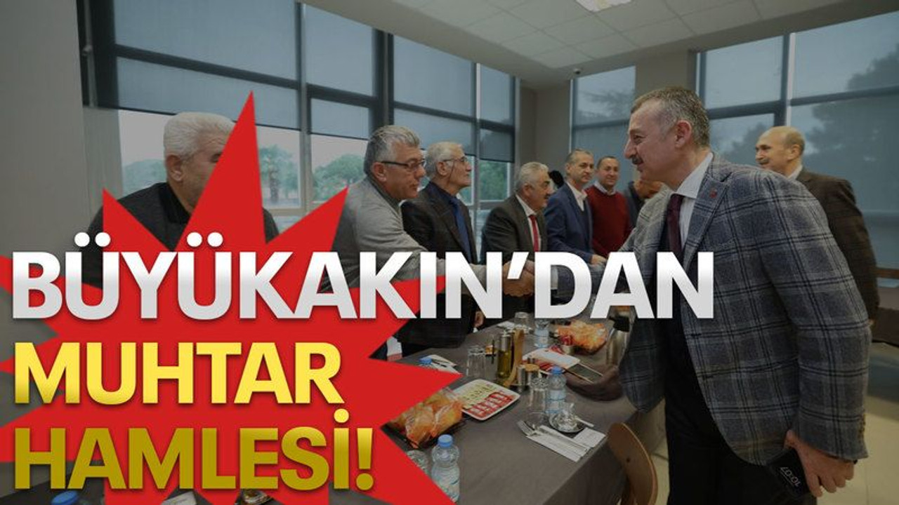 Büyükakın'dan muhtar hamlesi!