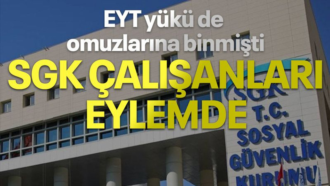 EYT yükü de omuzlarına binmişti, SGK ÇALIŞANLARI EYLEMDE