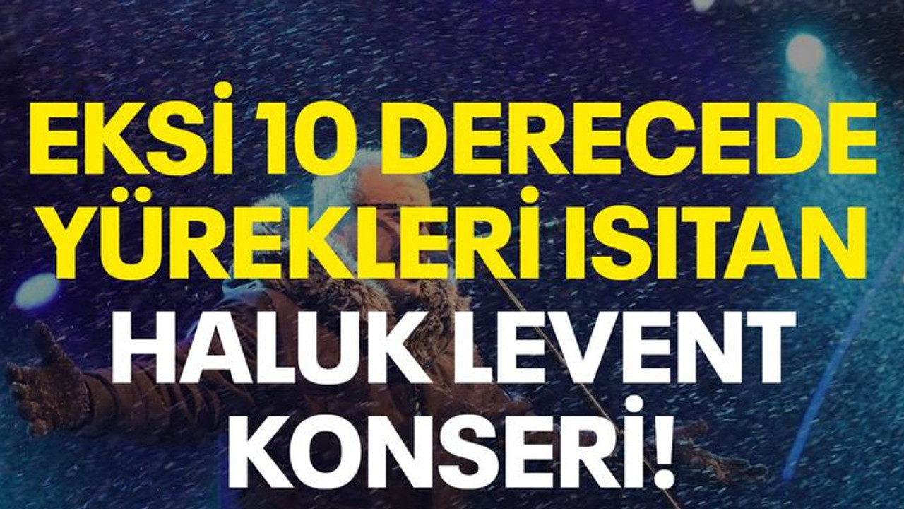 Eksi 10 derecede yürekleri ısıtan Haluk Levent konseri!