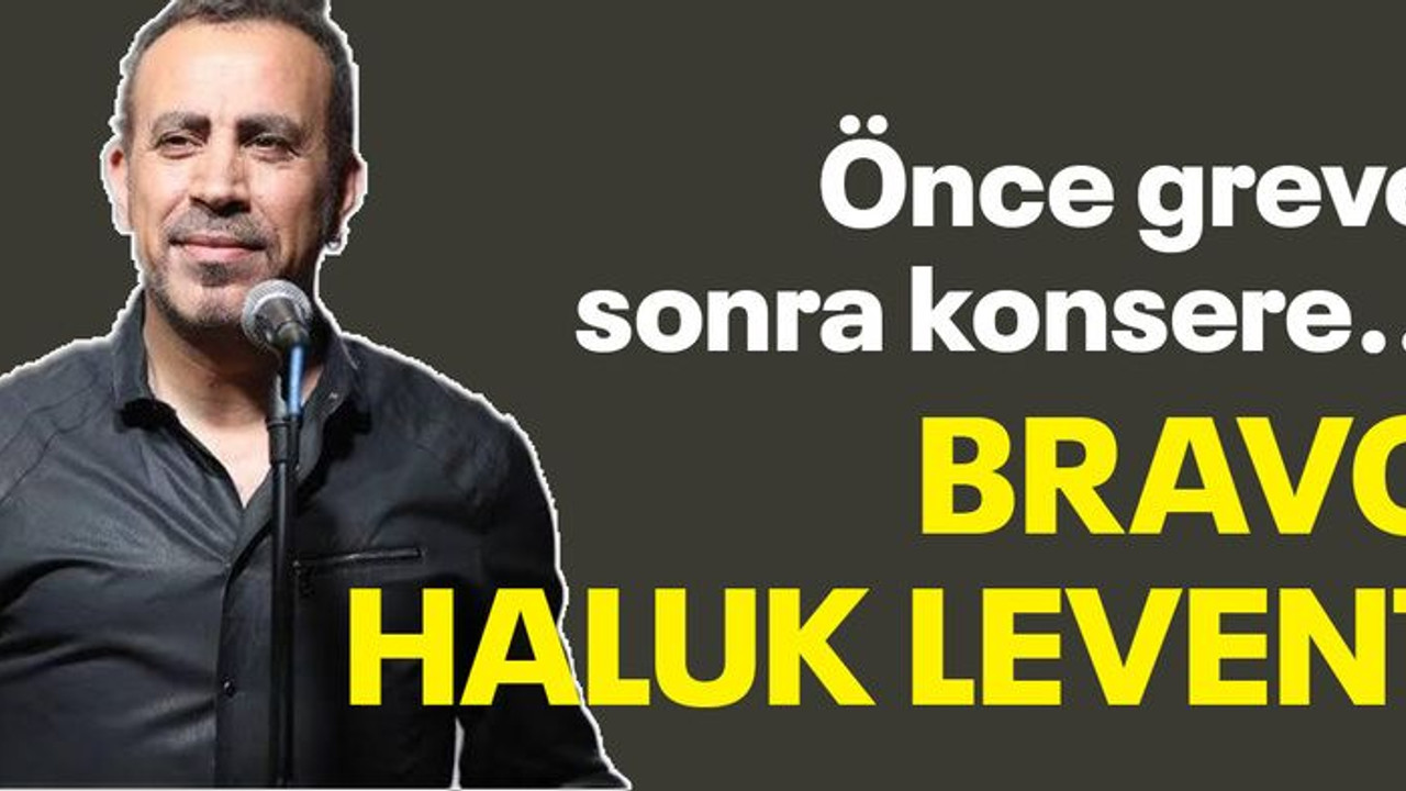 Önce greve sonra konsere... Bravo Haluk Levent