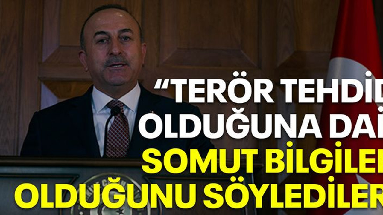 Çavuşoğlu: Terör tehdidi olduğuna dair somut bilgileri olduğunu söylediler