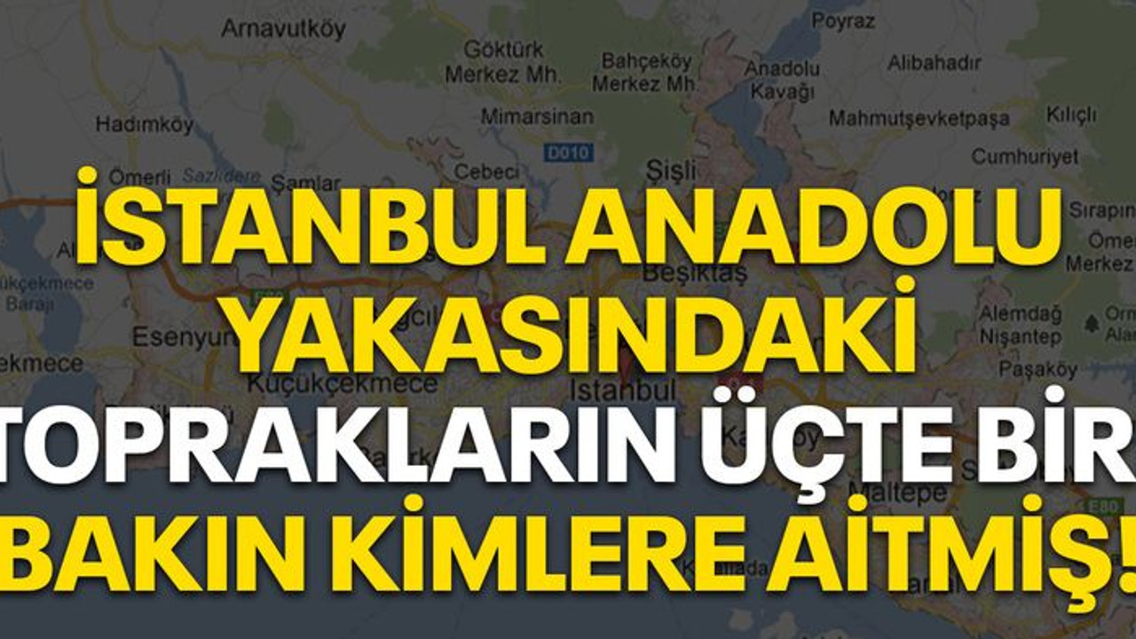 İstanbul Anadolu Yakasındaki toprakların üçte biri bakın kimlere aitmiş!