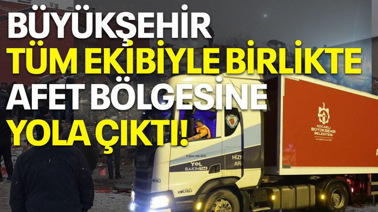 Büyükşehir tüm ekibiyle afet bölgesine yola çıktı!