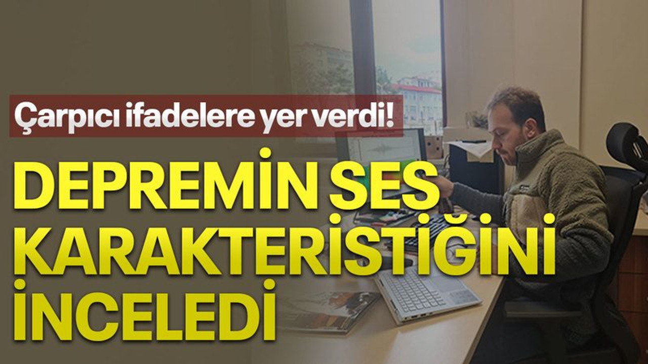 Depremin ses karakteristiğini inceledi, çarpıcı ifadelere yer verdi!