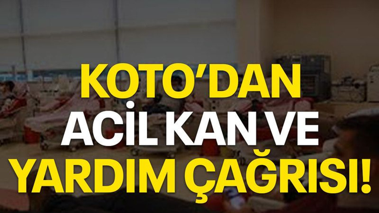 KOTO’dan acil kan ve yardım çağrısı!