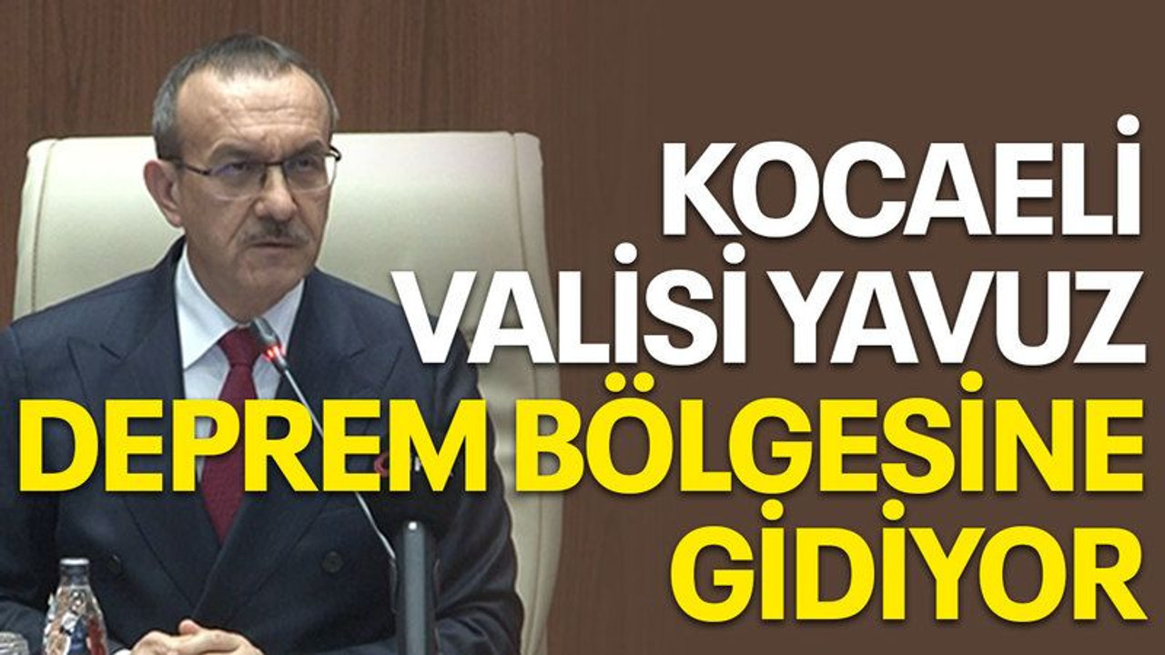 Kocaeli Valisi Yavuz deprem bölgesine gidiyor