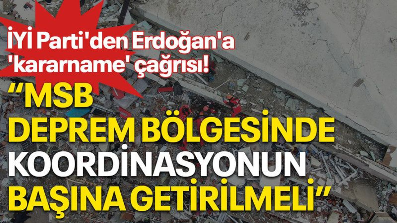 İYİ Parti'den Erdoğan'a 'kararname' çağrısı! "MSB deprem bölgesinde koordinasyonun başına getirilmeli"
