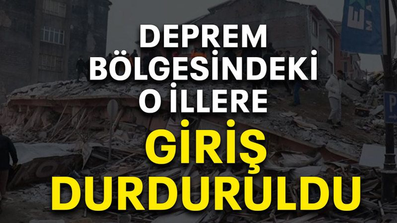 Deprem bölgesindeki o illere giriş durduruldu