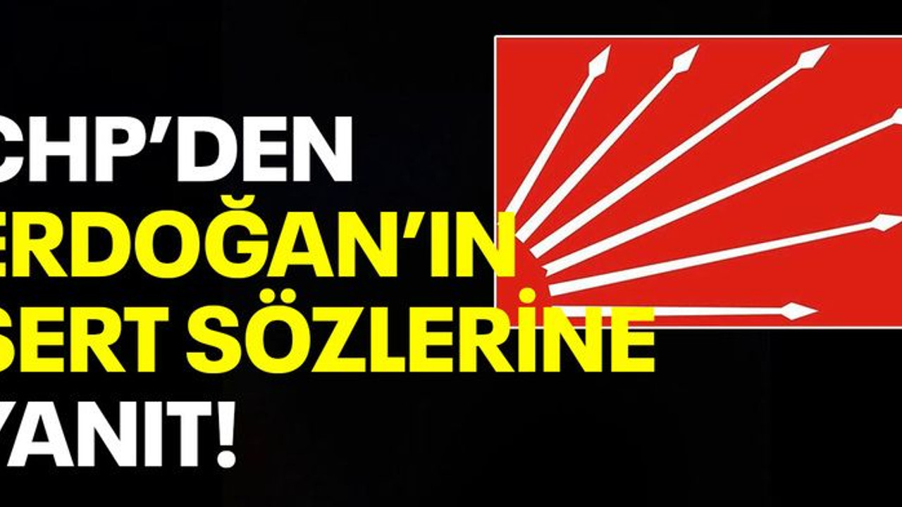CHP'den Erdoğan'ın sert sözlerine yanıt