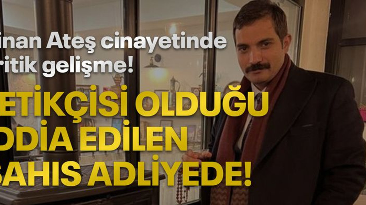 Sinan Ateş cinayetinde kritik gelişme! Tetikçisi olduğu iddia edilen şahıs adliyede