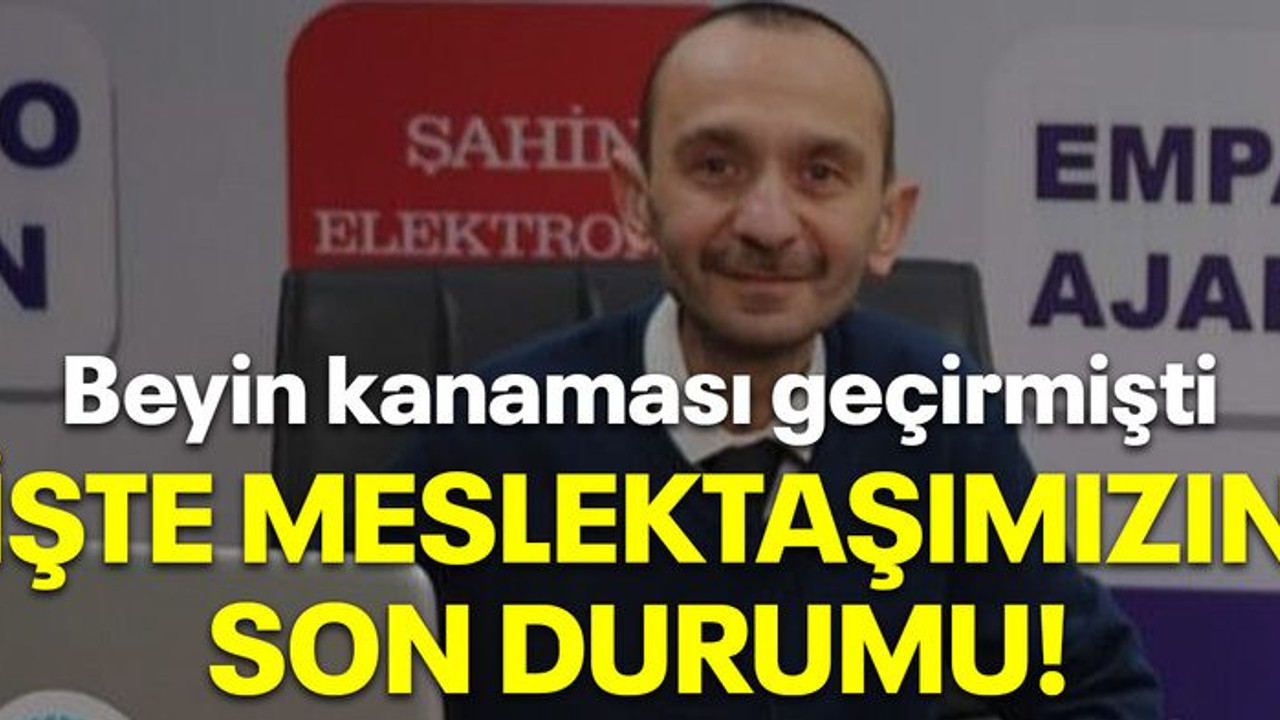 Beyin kanaması geçirmişti İşte meslektaşımızın son durumu!