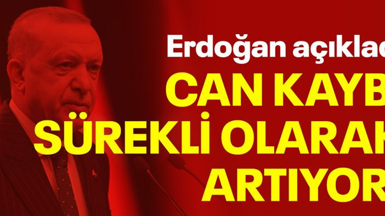 Erdoğan açıkladı: Can kaybı sürekli olarak artıyor!