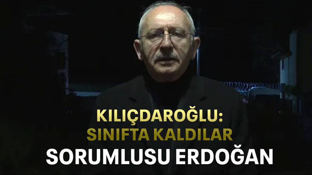 Kılıçdaroğlu: Sınıfta kaldılar, sorumlusu Erdoğan