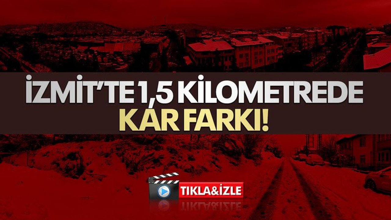 İzmit’te 1,5 kilometrede kar farkı!
