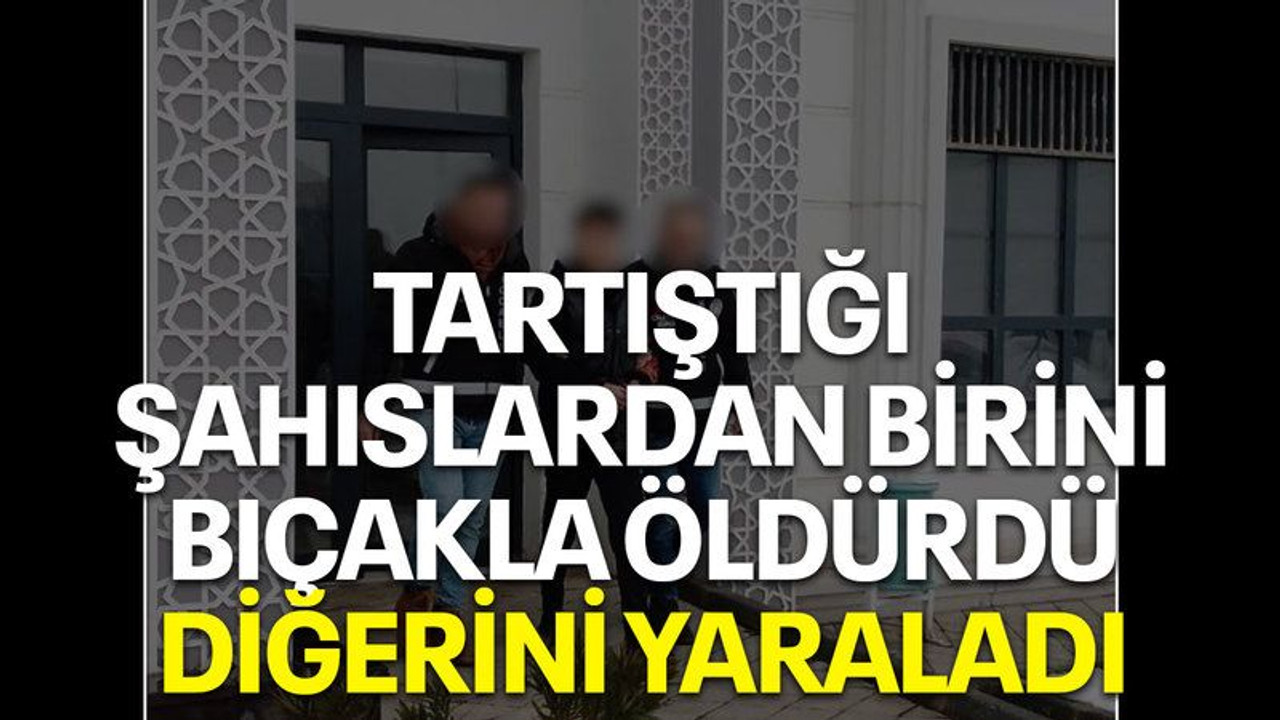 Tartıştığı şahıslardan birini bıçakla öldürdü, diğerini yaraladı