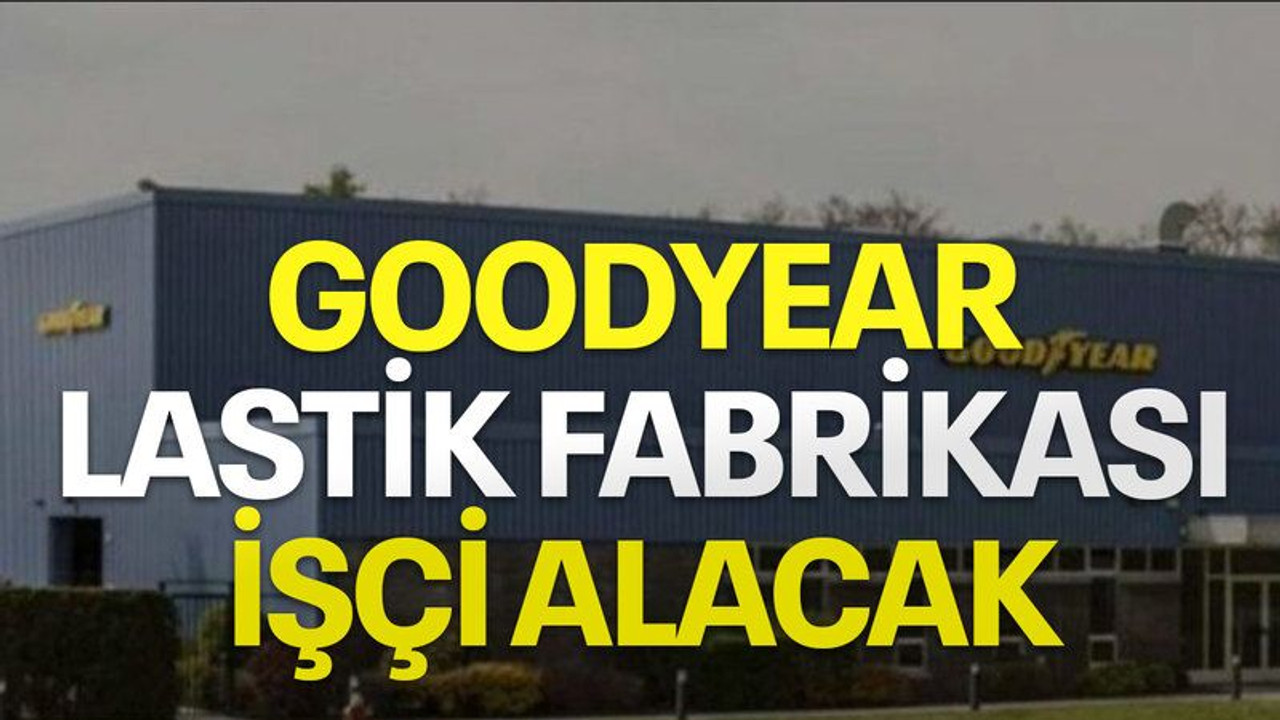 Goodyear lastik fabrikası işçi alacak