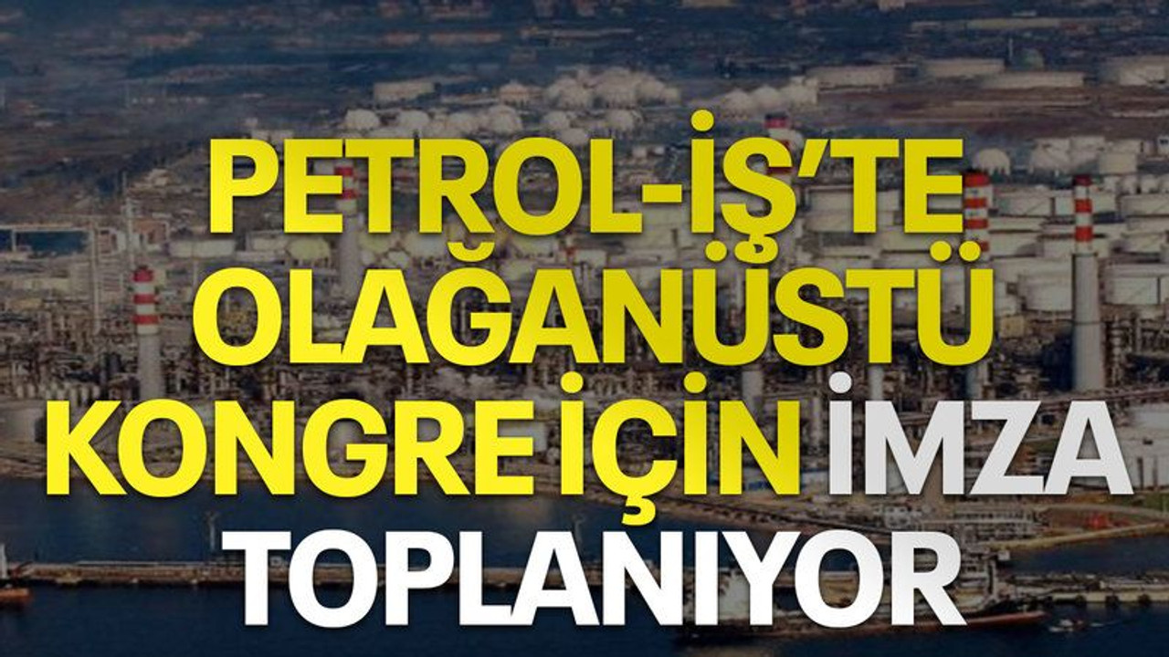 Petrol-İş’te olağanüstü kongre için imza toplanıyor