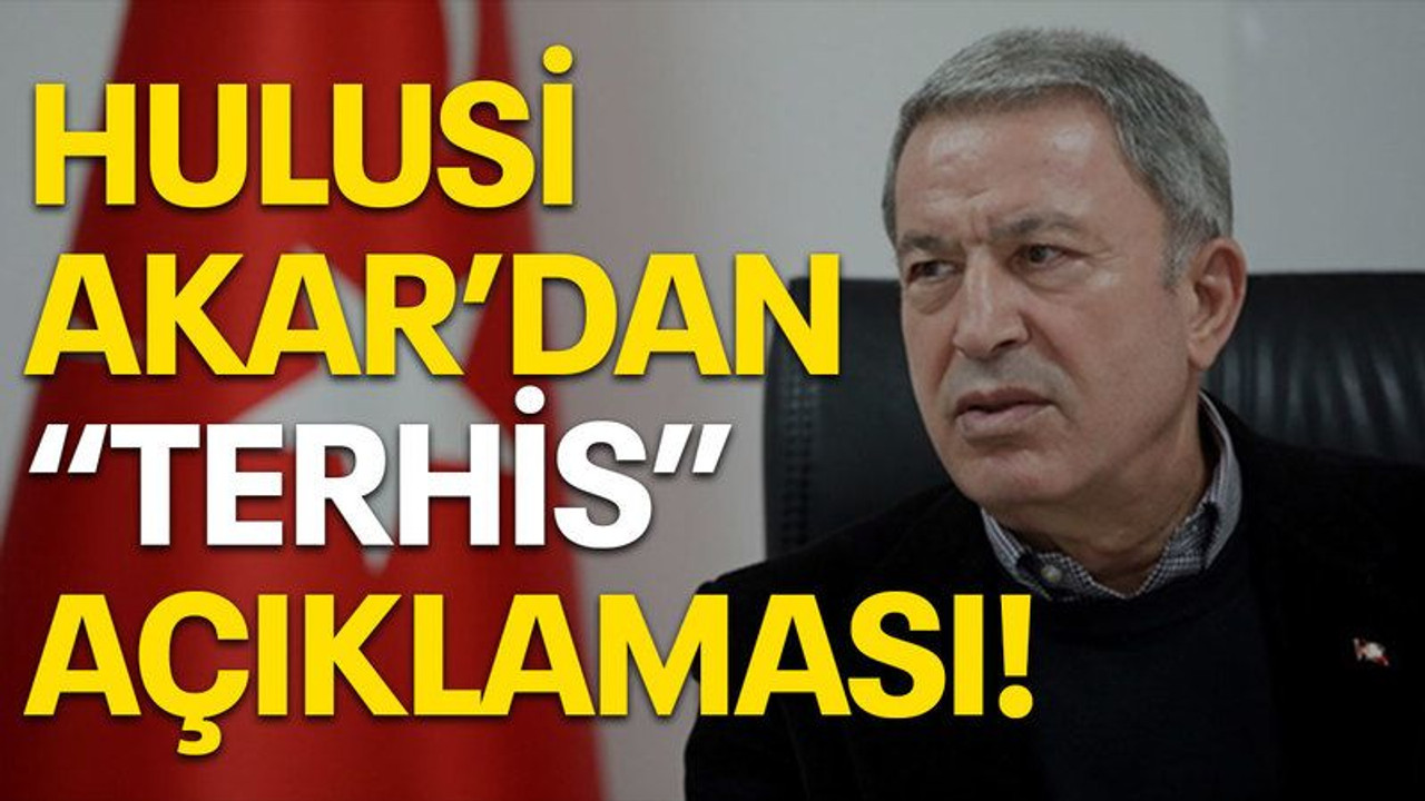 Hulusi Akar'dan terhis açıklaması!