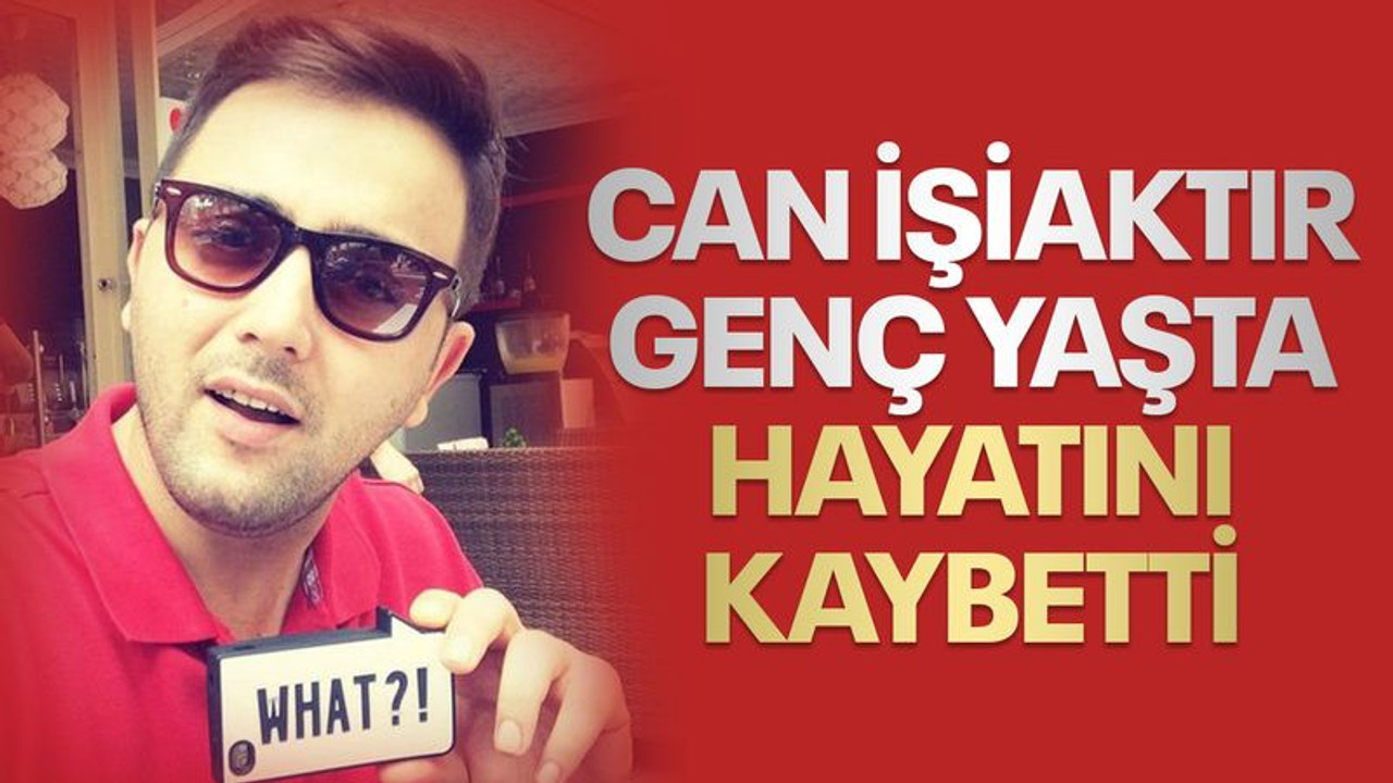 Can İşiaktır, genç yaşta yaşamını yitirdi