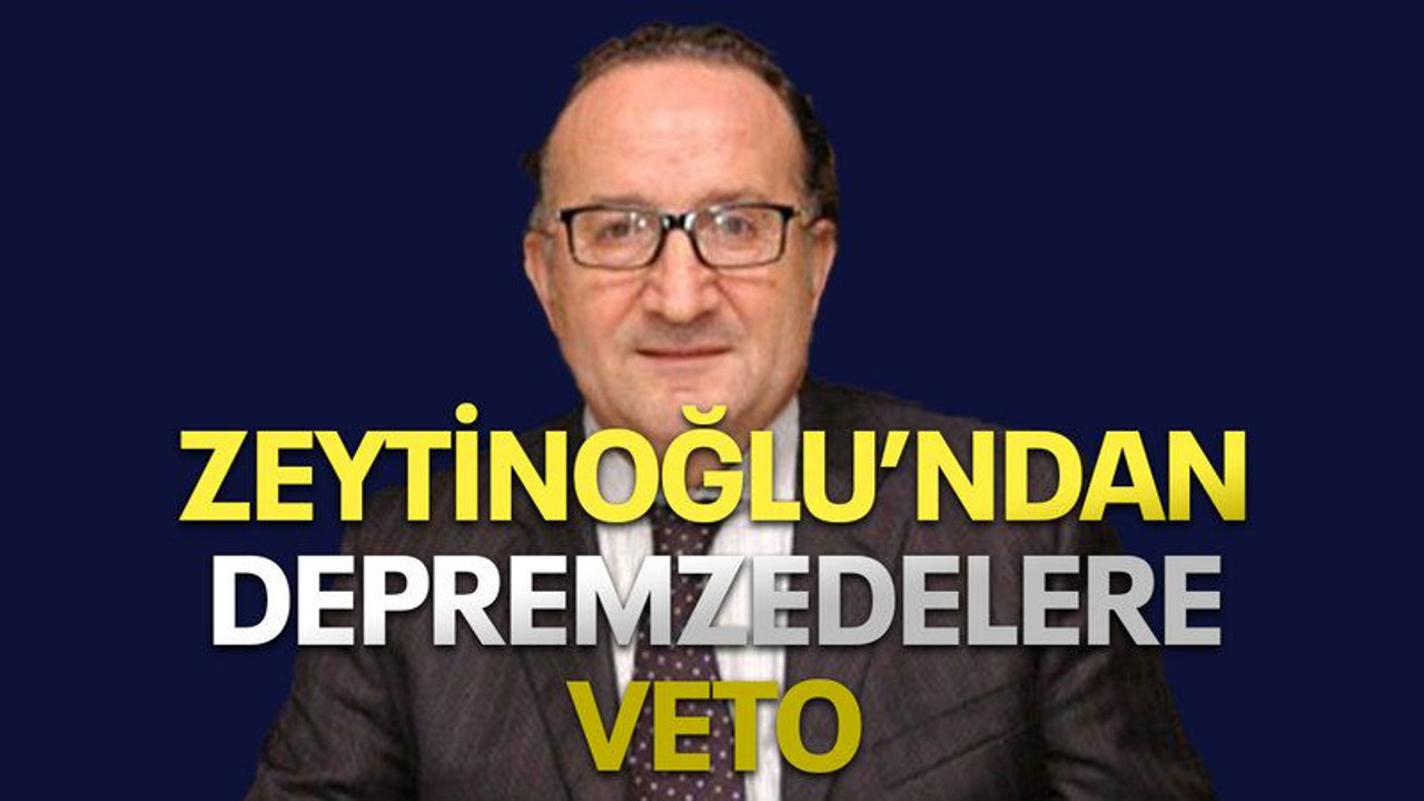 Zeytinoğlu’ndan depremzedelere veto