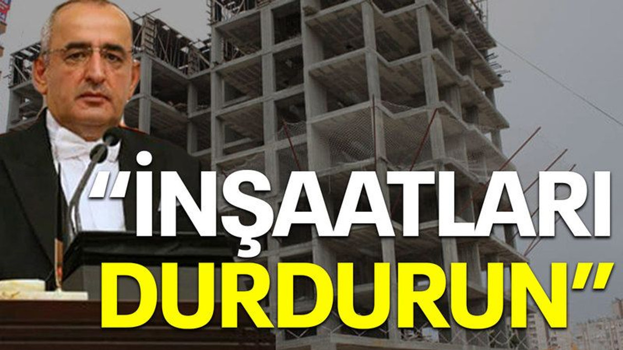 “İnşaatları durdurun”