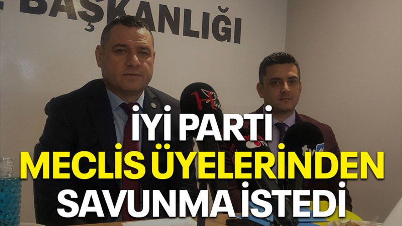 İYİ Parti meclis üyelerinden savunma istedi
