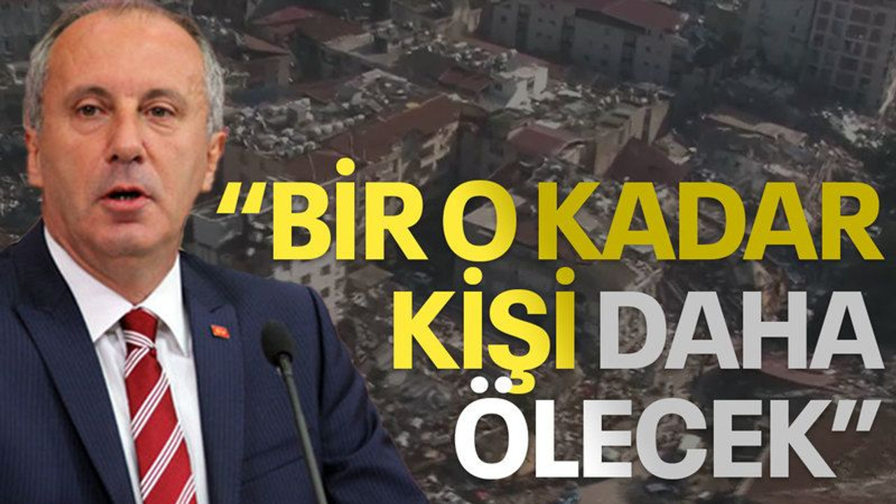 Muharrem İnce: Bir o kadar kişi daha ölecek